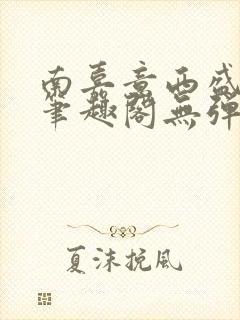 南嘉意西盛以清笔趣阁无弹窗笔趣阁