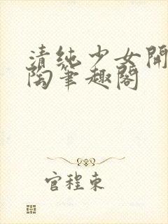 清纯少女开后陶陶笔趣阁