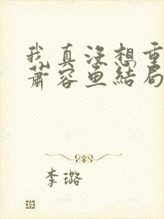 我真没想重生啊萧容鱼结局