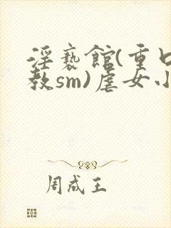 淫亵馆(重口调教sm)虐女小说