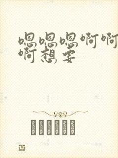 嗯嗯嗯啊啊啊啊啊想要