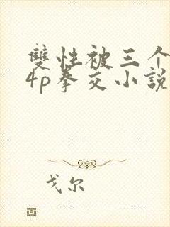 双性被三个男玩4p拳交小说