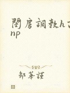 闺房调教h高辣np