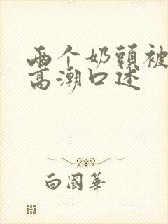 两个奶头被亲到高潮口述