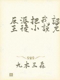 反派把我认成女主后小说免费阅读