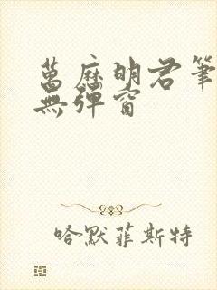 万历明君笔趣阁无弹窗