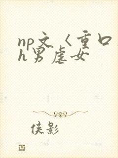 np文〈重口〉h男虐女