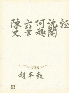 陈六何沈轻舞全文笔趣阁