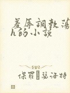 羞辱调教荡女高h的小说