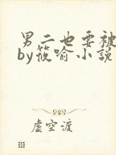 男二也要被炮灰by筱喻小说免费阅读