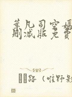 叶凡司空嫣然未删减版免费看