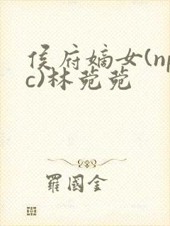 侯府嫡女(npc)林菀菀