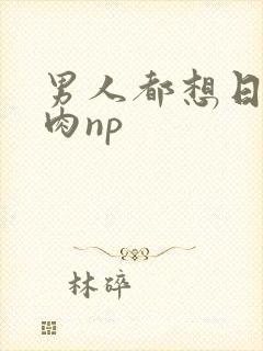 男人都想日她纯肉np
