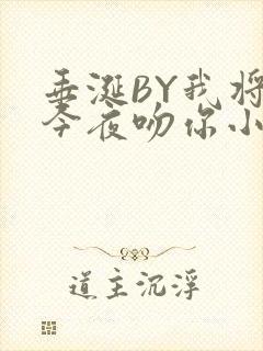 垂涎BY我将在今夜吻你小说免费阅读