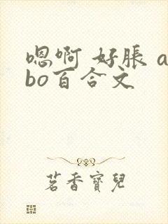嗯啊 好胀 abo百合文