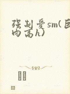 强制爱sm(巨肉高h)