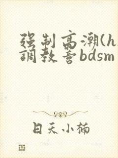 强制高潮(h)调教蒂bdsm