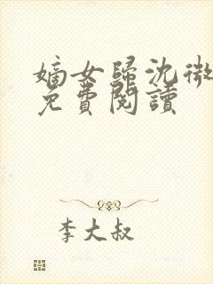 嫡女归沈微全文免费阅读