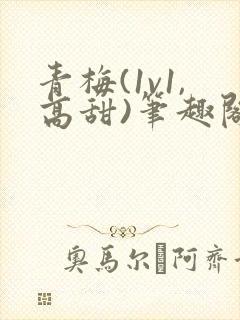 青梅(1v1,高甜)笔趣阁