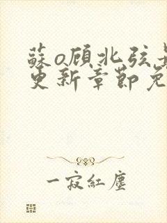 苏o顾北弦最新更新章节免费阅读