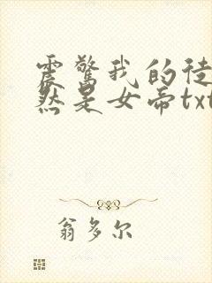 震惊我的徒弟居然是女帝txt免费下载