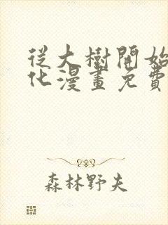 从大树开始的进化漫画免费下拉式