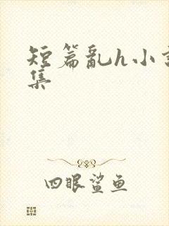 短篇乱h小说合集