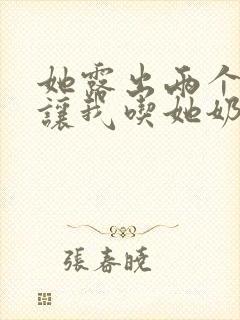 她露出两个奶头让我吃她奶头小说