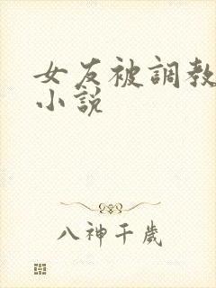 女友被调教肉欲小说