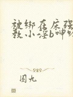 被绑在床强做调教小淫b呻吟