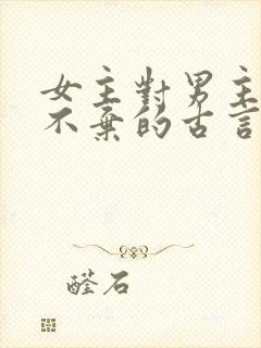 女主对男主不离不弃的古言