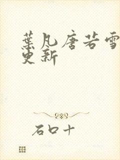 叶凡唐若雪现在更新