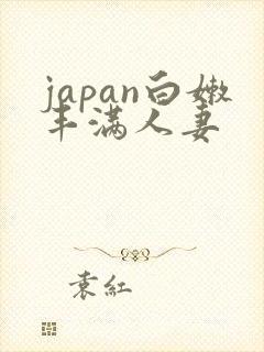 japan白嫩丰满人妻