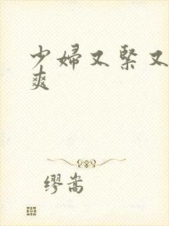 少妇又紧又嫩又爽