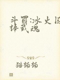 斗罗:冰火囚龙棒武魂