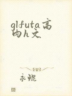 glfuta高肉h文