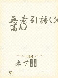 无意引诱(父女高h)封面