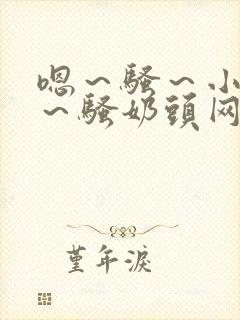 嗯～骚～小淫妇～骚奶头网站