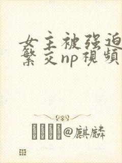 女主被强迫高h繁交np视频封面