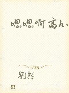 嗯嗯啊高h小说