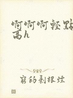 啊啊啊轻点np高h