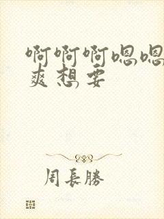 啊啊啊嗯嗯嗯好爽想要