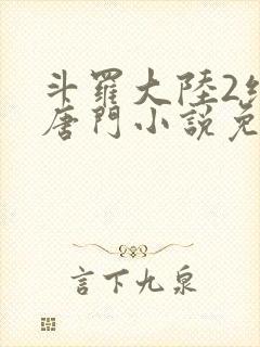 斗罗大陆2绝世唐门小说免费阅读全文无弹窗