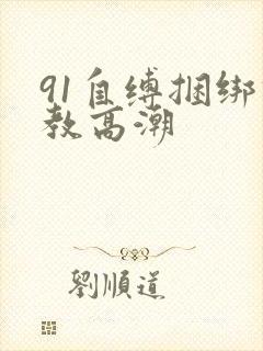 91自缚捆绑调教高潮