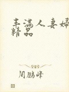 丰满人妻妇又伦精品