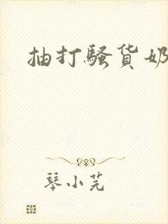 抽打骚货奶子