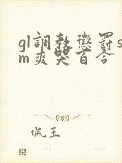 gl调教惩罚sm爽哭百合