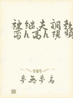 被继夫调教成禁脔h高h视频