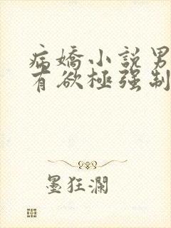 病娇小说男主占有欲极强制爱女主