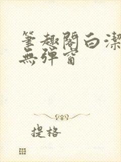 笔趣阁白洁全文无弹窗